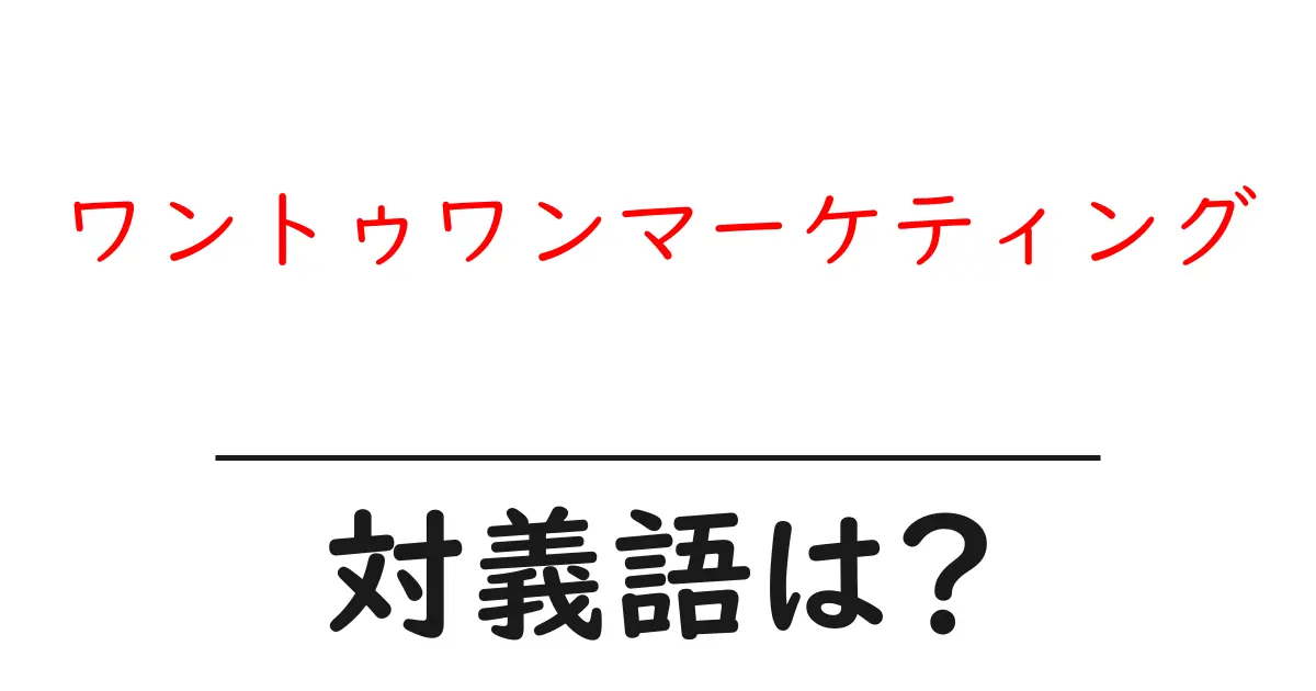ワントゥワンマーケティングの対義語・反対語を使用例を交えて分かりやすく解説!