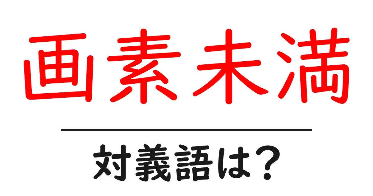 画素未満の対義語・反対語を使用例を交えて分かりやすく解説!