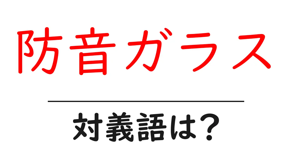 防音ガラスの対義語・反対語を使用例を交えて分かりやすく解説!