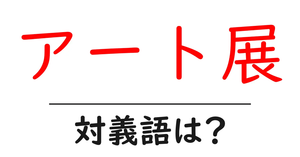 アート展の対義語・反対語を使用例を交えて分かりやすく解説！