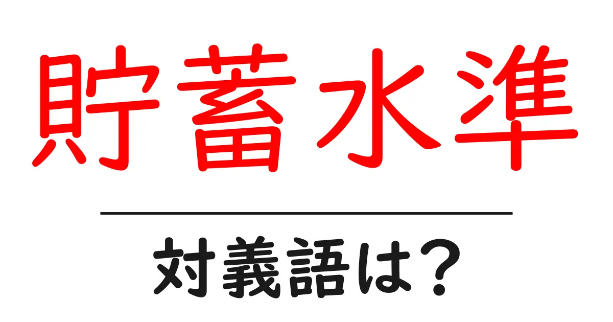 貯蓄水準の対義語・反対語を使用例を交えて分かりやすく解説!
