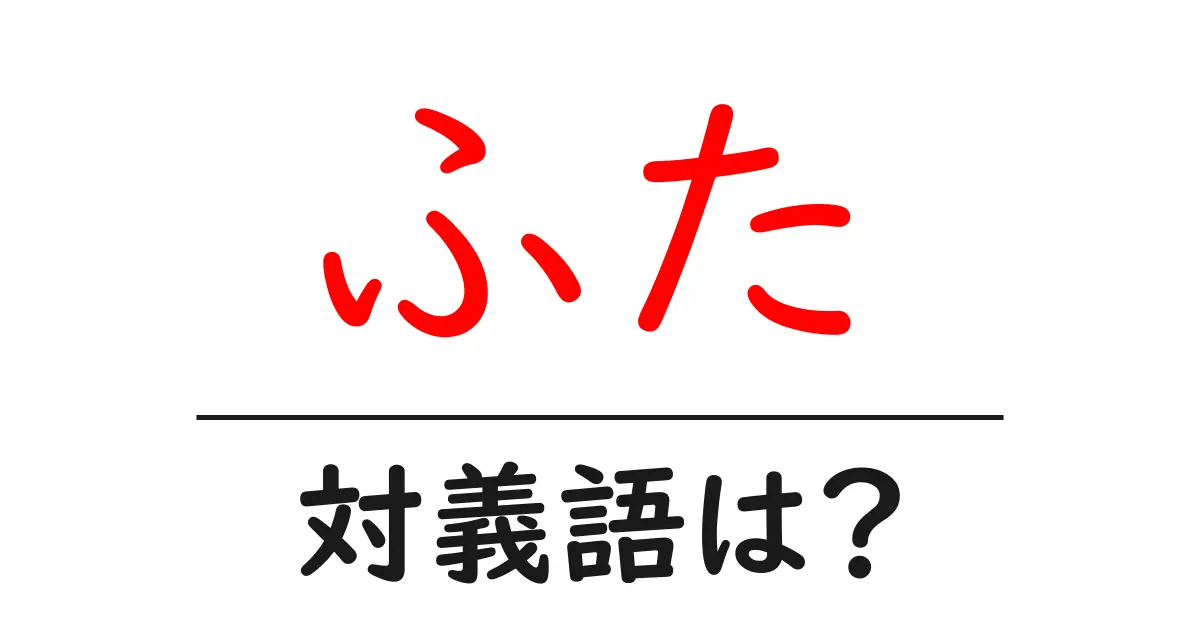ふたの対義語・反対語を使用例を交えて分かりやすく解説!