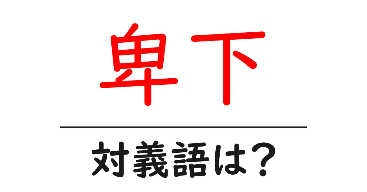 卑下の対義語・反対語を使用例を交えて分かりやすく解説!