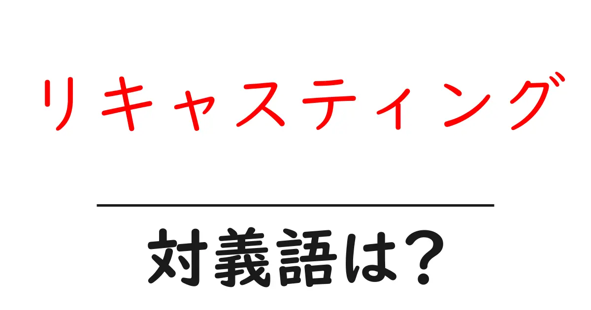 リキャスティングの対義語・反対語を使用例を交えて分かりやすく解説!