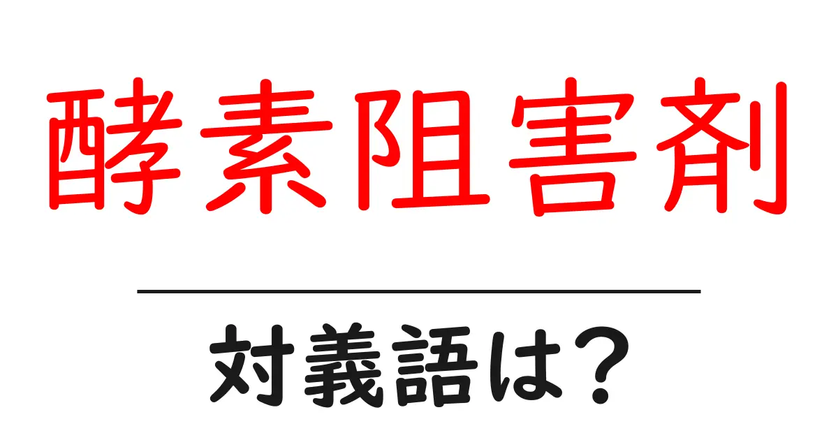 酵素阻害剤の対義語・反対語を使用例を交えて分かりやすく解説!