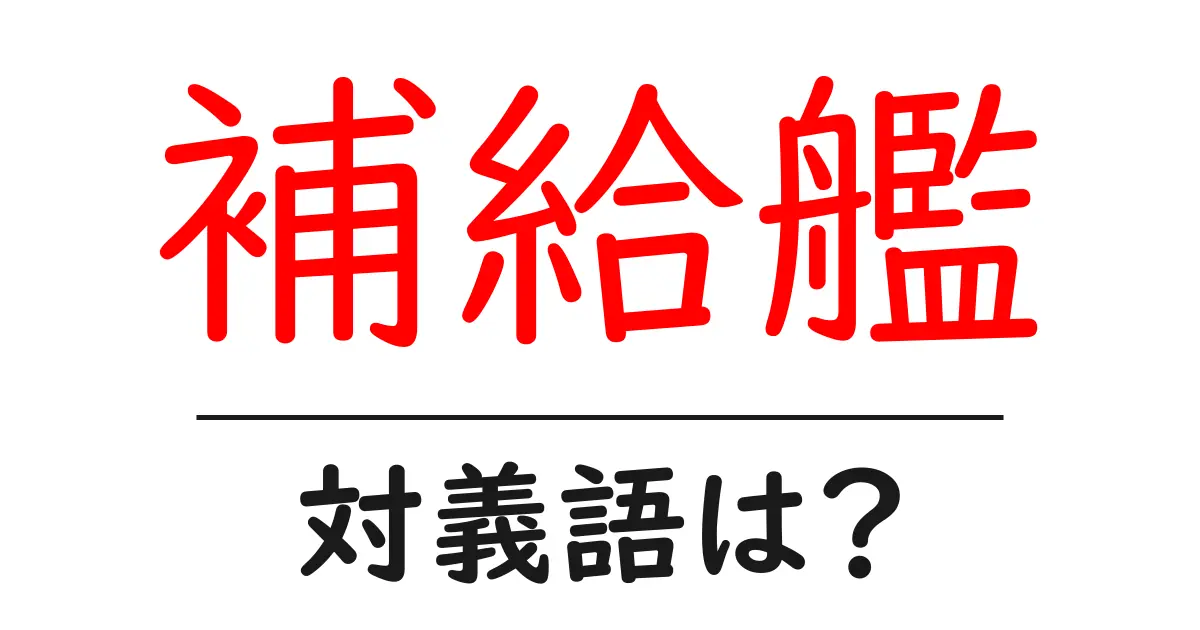 補給艦の対義語・反対語を使用例を交えて分かりやすく解説!
