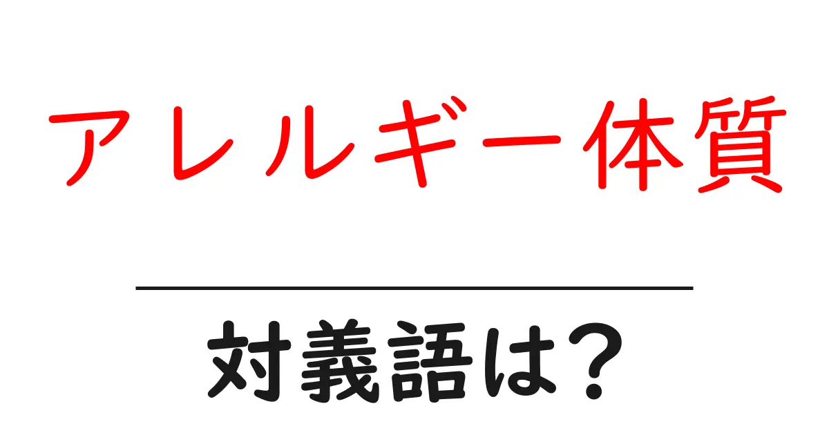 アレルギー体質の対義語・反対語を使用例を交えて分かりやすく解説!