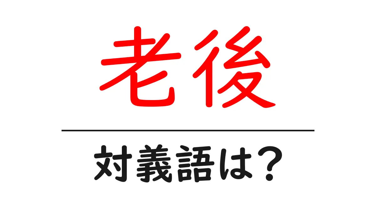 老後の対義語・反対語を使用例を交えて分かりやすく解説!