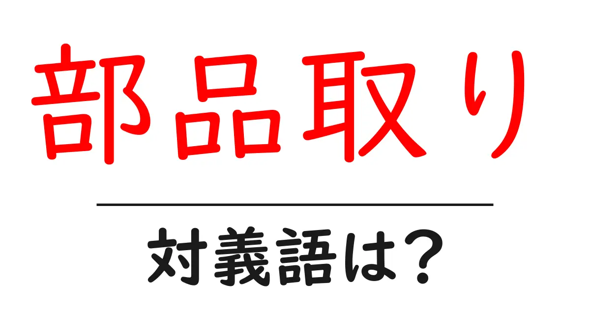 部品取りの対義語・反対語を使用例を交えて分かりやすく解説!