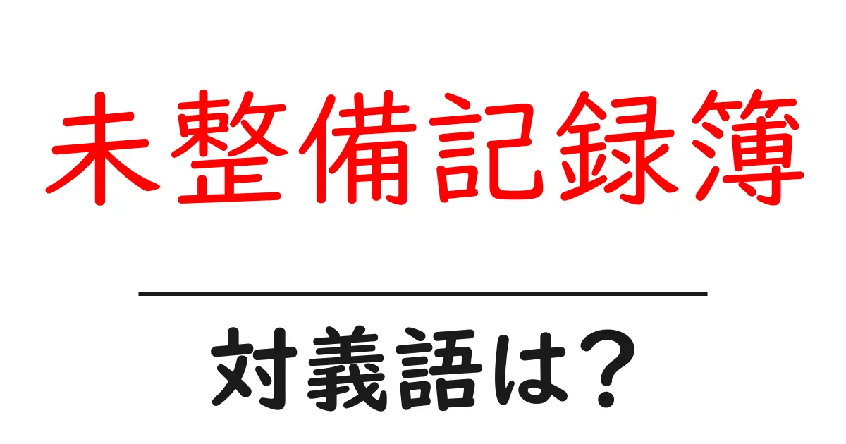 未整備記録簿の対義語・反対語を使用例を交えて分かりやすく解説!