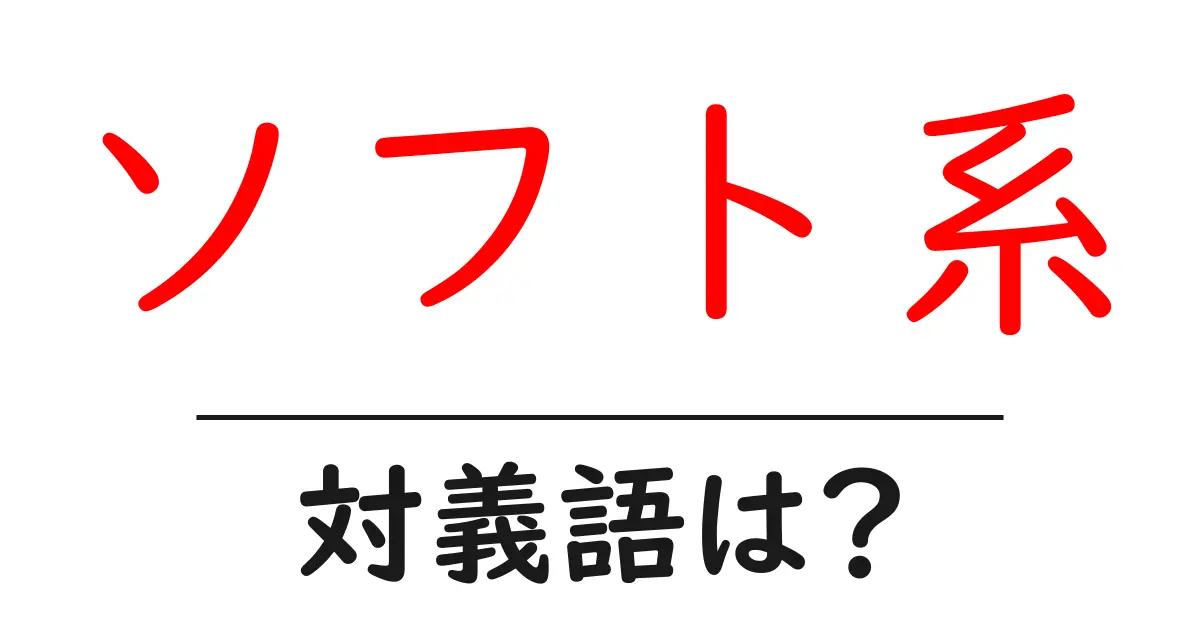 ソフト系の対義語・反対語を使用例を交えて分かりやすく解説!