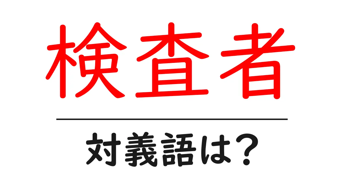 検査者の対義語・反対語を使用例を交えて分かりやすく解説!