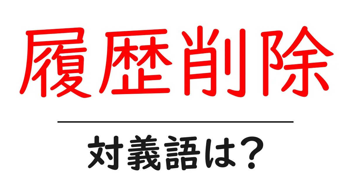 履歴削除の対義語・反対語を使用例を交えて分かりやすく解説!
