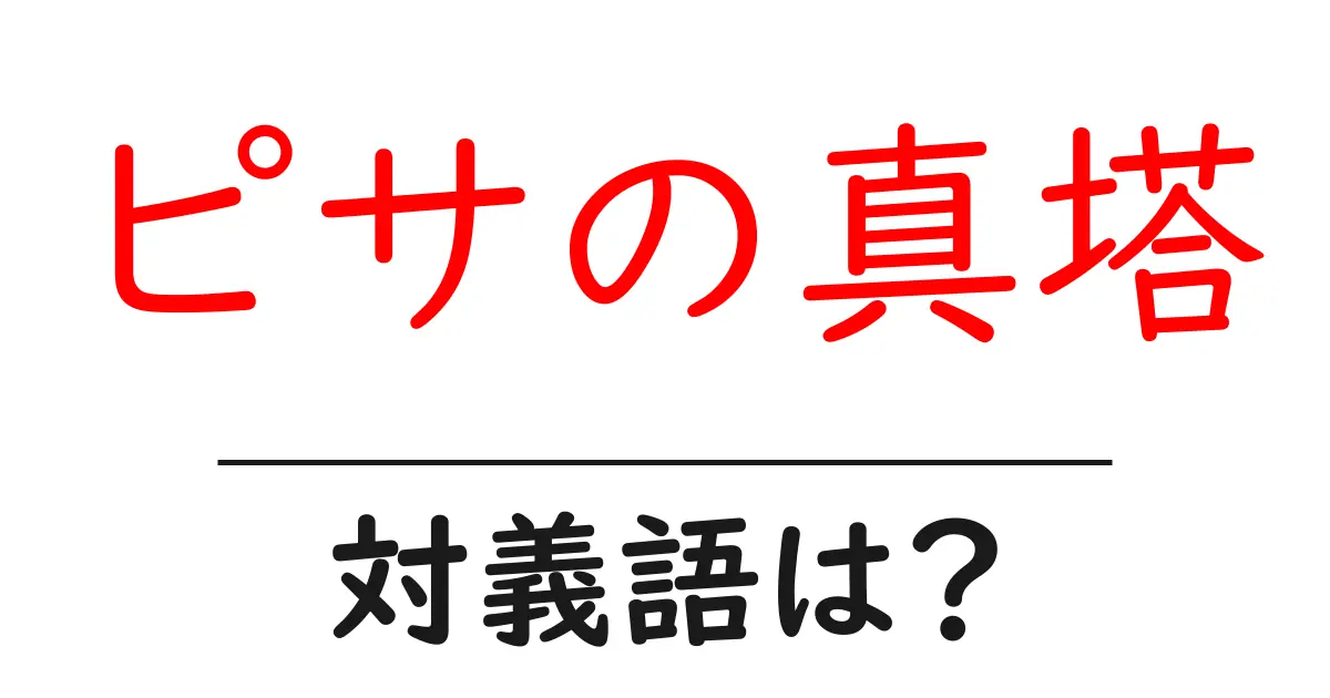 ピサの真塔の対義語・反対語を使用例を交えて分かりやすく解説!