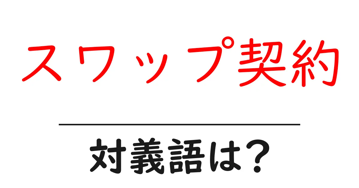 スワップ契約の対義語・反対語を使用例を交えて分かりやすく解説!
