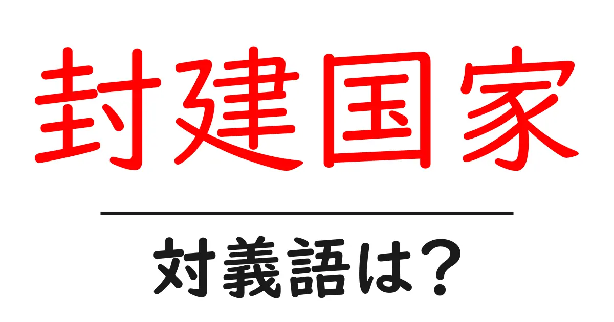 封建国家の対義語・反対語を使用例を交えて分かりやすく解説!