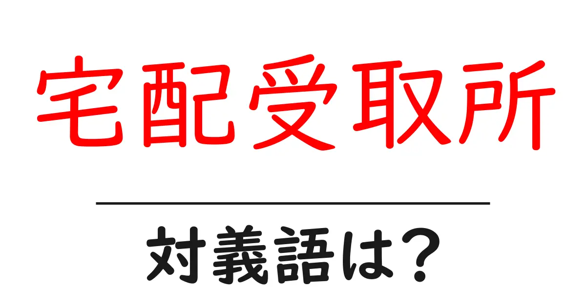 宅配受取所の対義語・反対語を使用例を交えて分かりやすく解説!