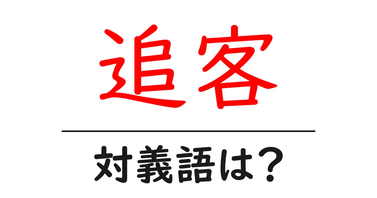 追客の対義語・反対語を使用例を交えて分かりやすく解説!