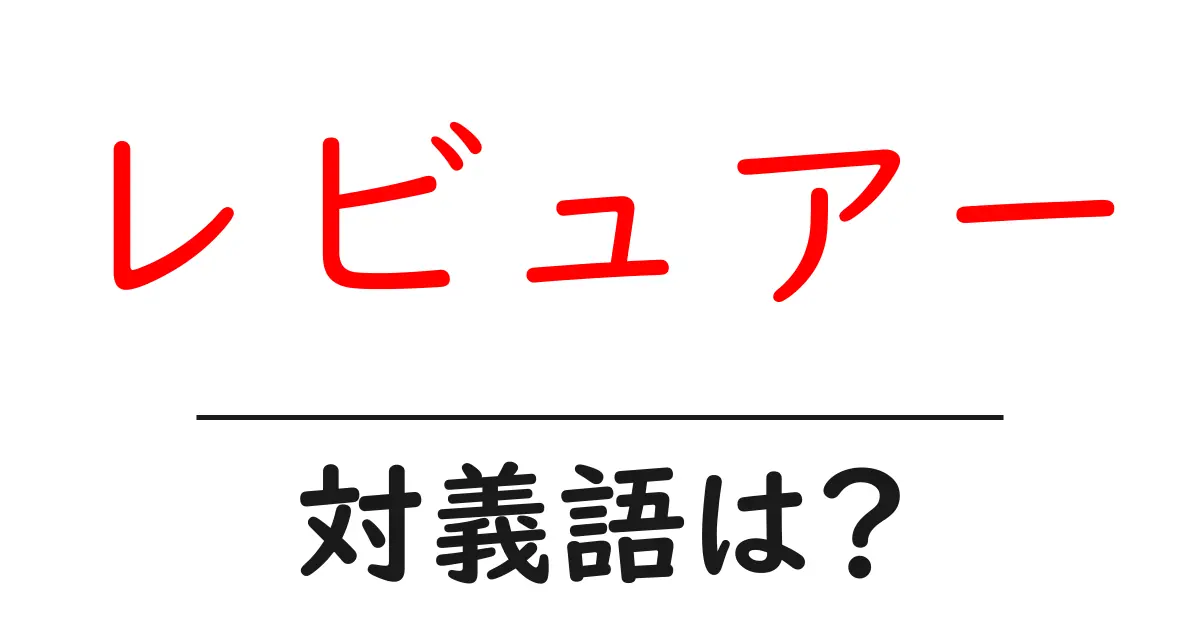 レビュアーの対義語・反対語を使用例を交えて分かりやすく解説!