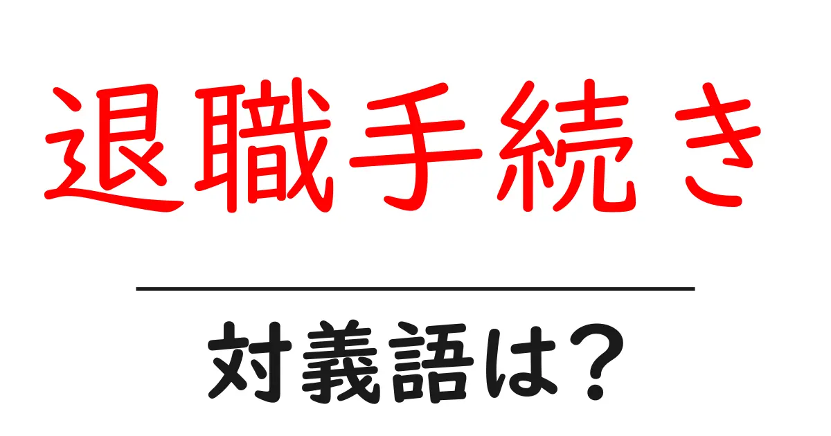 退職手続きの対義語・反対語を使用例を交えて分かりやすく解説!