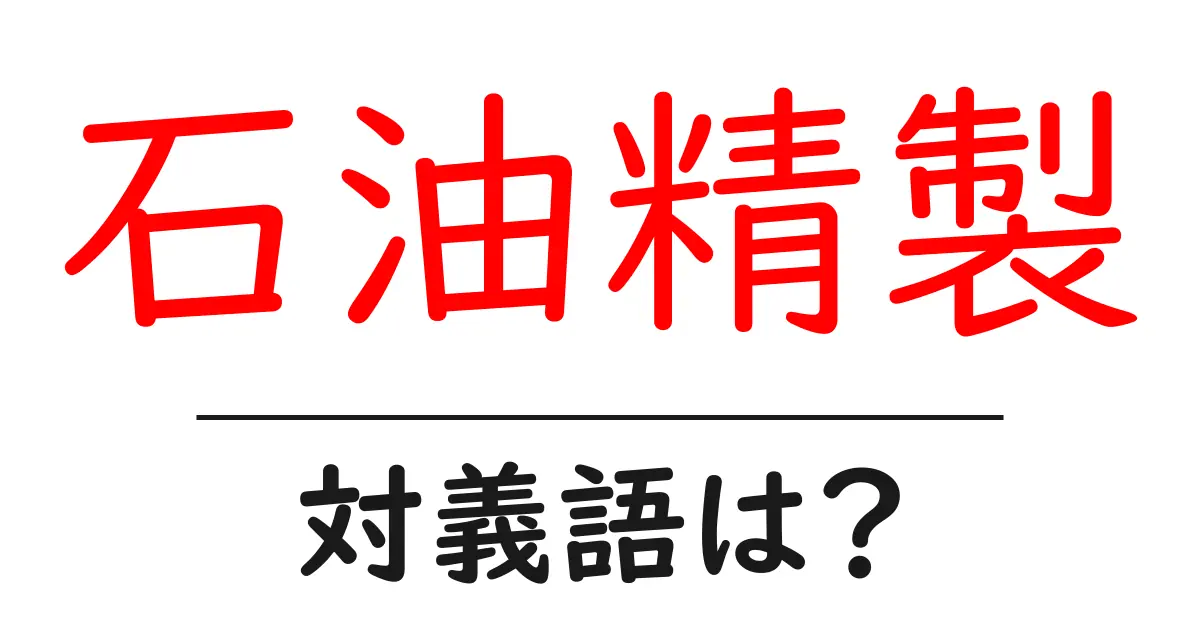 石油精製の対義語・反対語を使用例を交えて分かりやすく解説!