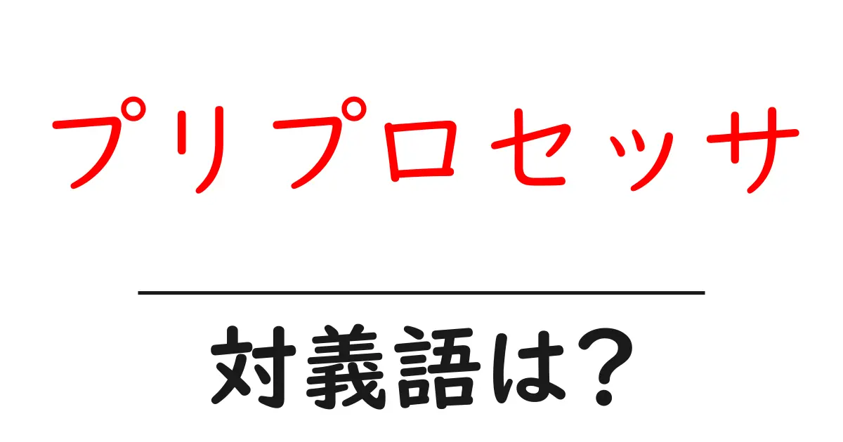 プリプロセッサの対義語・反対語を使用例を交えて分かりやすく解説！