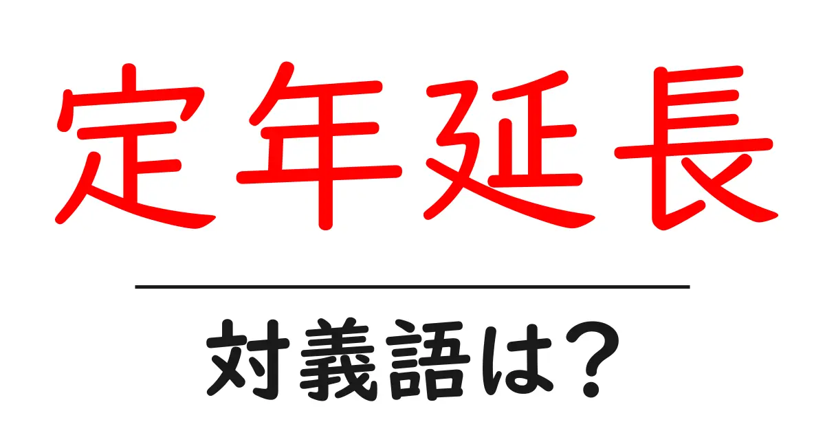 定年延長の対義語・反対語を使用例を交えて分かりやすく解説!