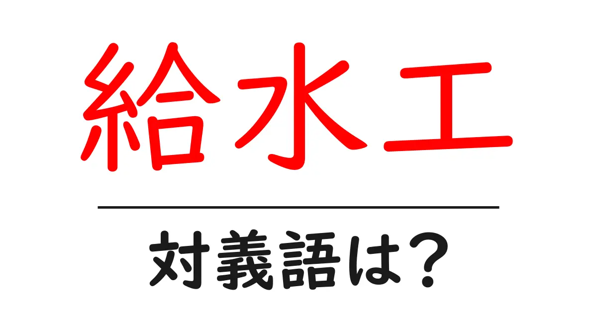 給水工の対義語・反対語を使用例を交えて分かりやすく解説!