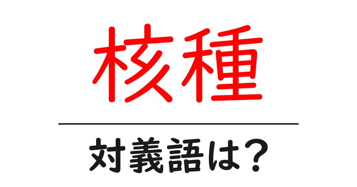 核種の対義語・反対語を使用例を交えて分かりやすく解説!