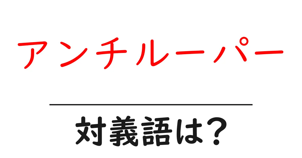 アンチルーパーの対義語・反対語を使用例を交えて分かりやすく解説!