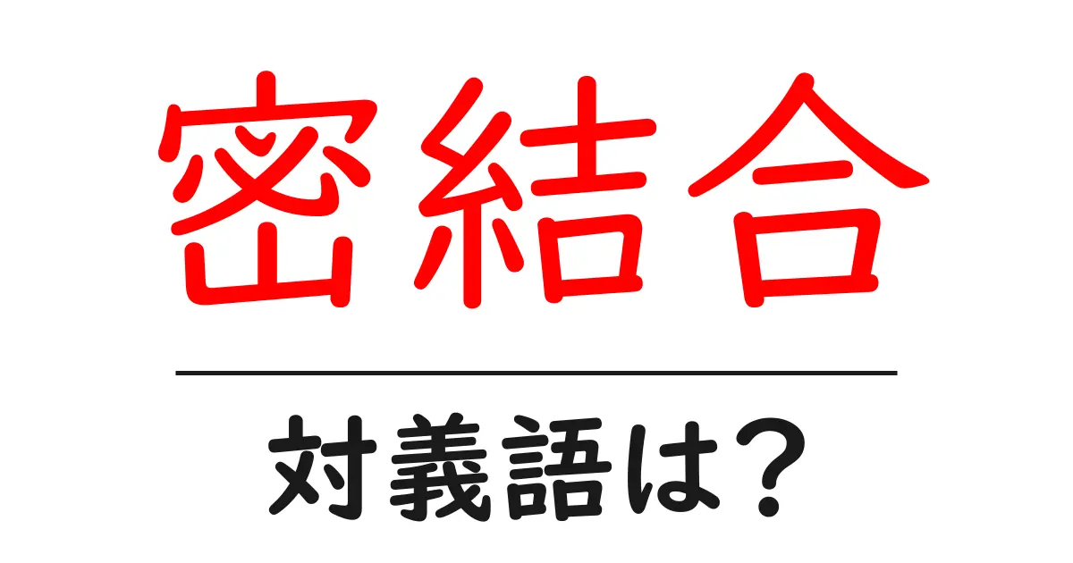 密結合の対義語・反対語を使用例を交えて分かりやすく解説!