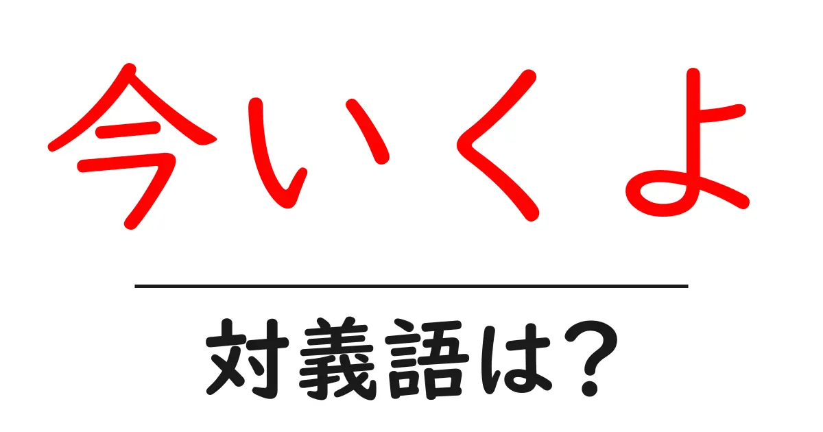 今いくよの対義語・反対語を使用例を交えて分かりやすく解説!