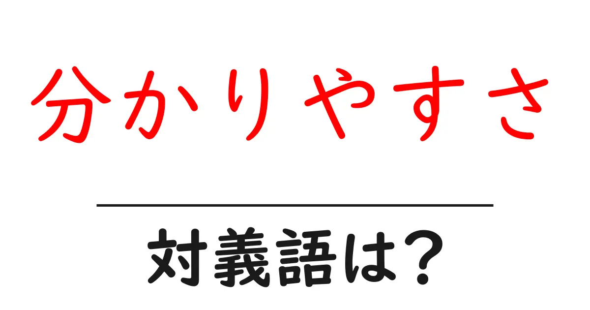 分かりやすさの対義語・反対語を使用例を交えて分かりやすく解説!