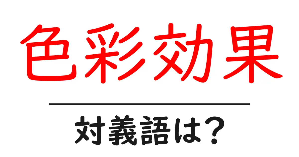 色彩効果の対義語・反対語を使用例を交えて分かりやすく解説!