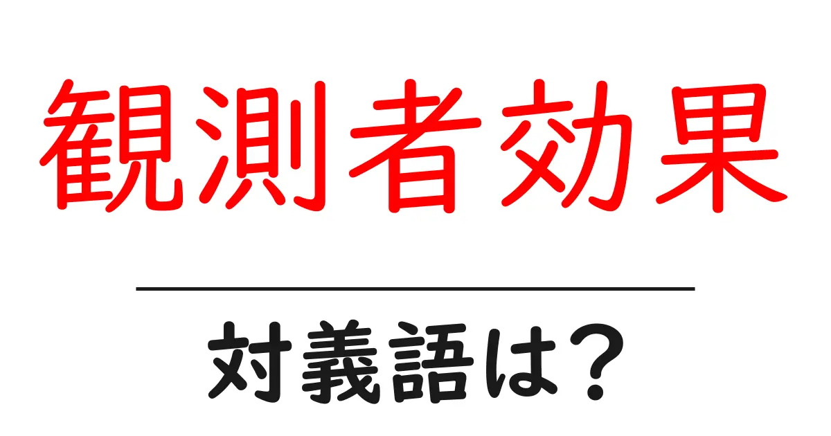 観測者効果の対義語・反対語を使用例を交えて分かりやすく解説!