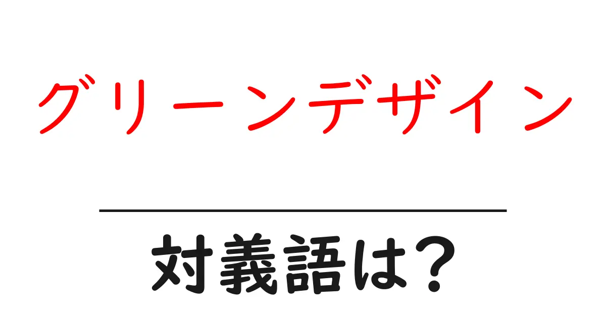 グリーンデザインの対義語・反対語を使用例を交えて分かりやすく解説！