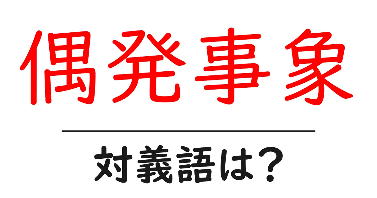 偶発事象の対義語・反対語を使用例を交えて分かりやすく解説!