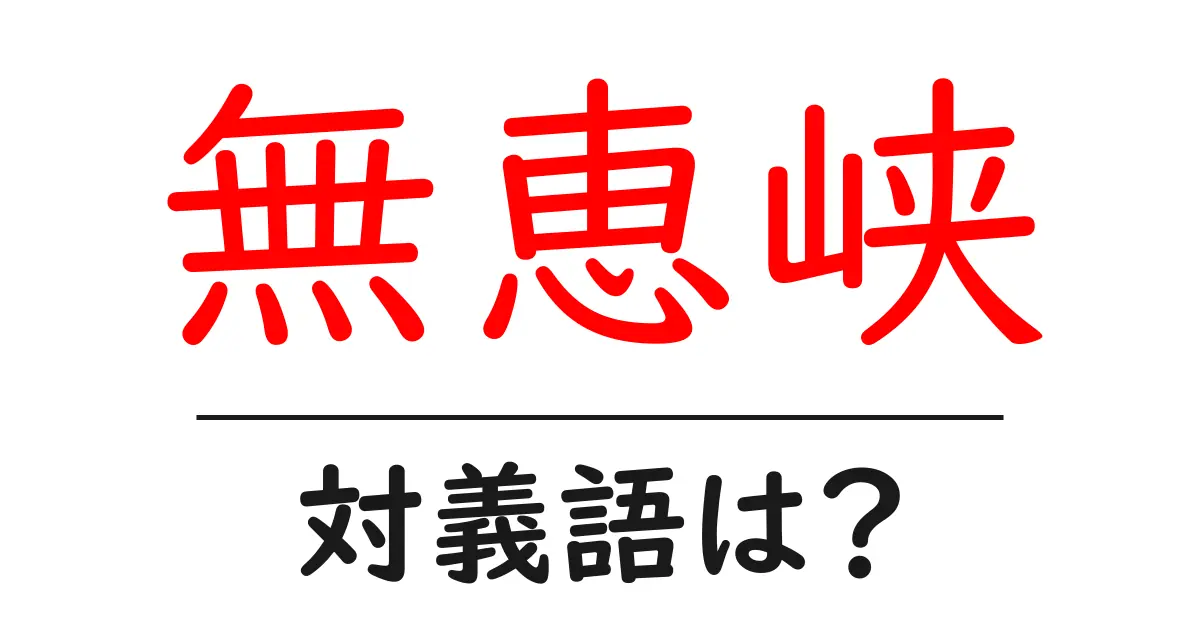 無恵峡の対義語・反対語を使用例を交えて分かりやすく解説!