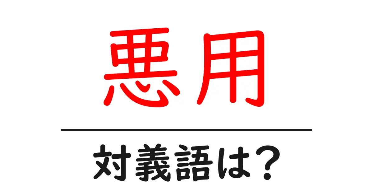 悪用の対義語・反対語を使用例を交えて分かりやすく解説!