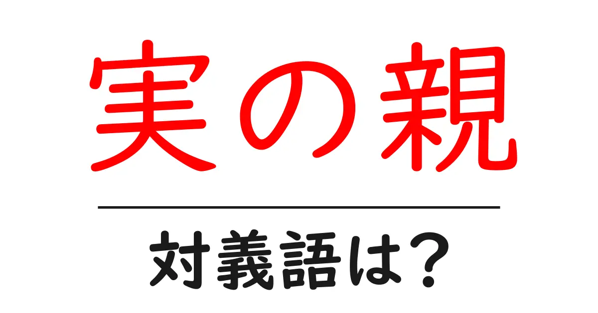 実の親の対義語・反対語を使用例を交えて分かりやすく解説!