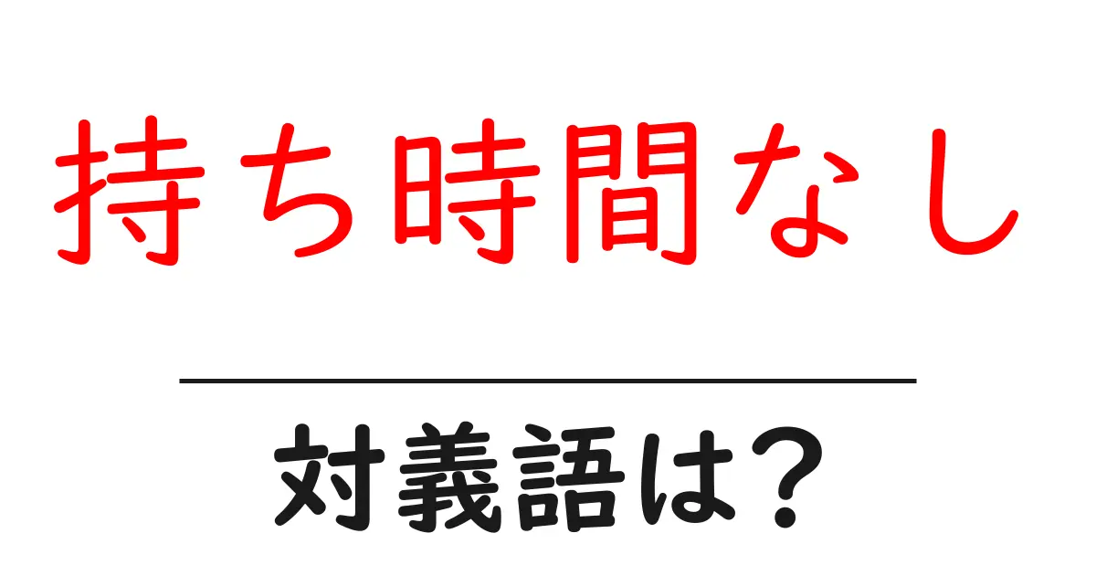 持ち時間なしの対義語・反対語を使用例を交えて分かりやすく解説!