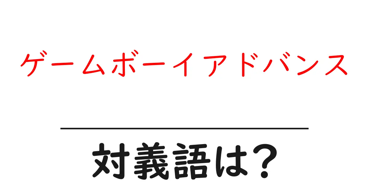 ゲームボーイアドバンスの対義語・反対語を使用例を交えて分かりやすく解説！