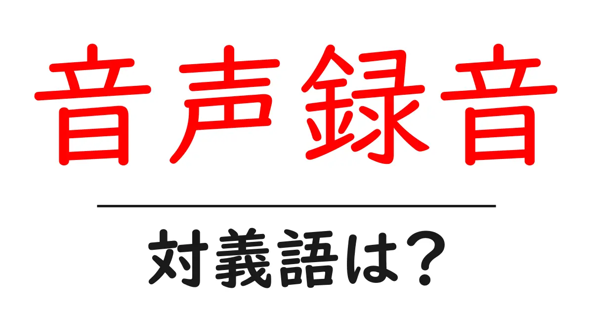 音声録音の対義語・反対語を使用例を交えて分かりやすく解説!