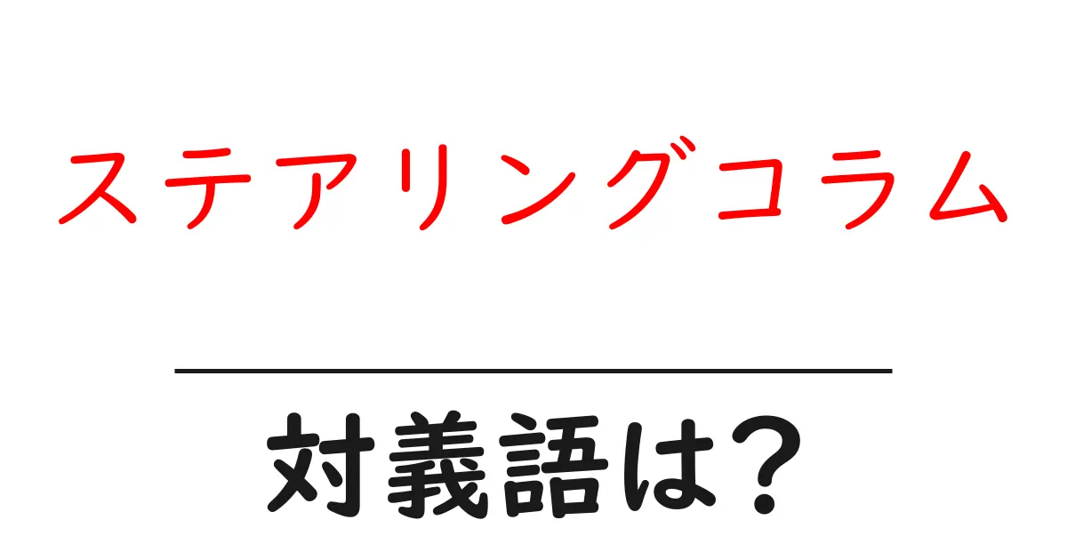 ステアリングコラムの対義語・反対語を使用例を交えて分かりやすく解説!