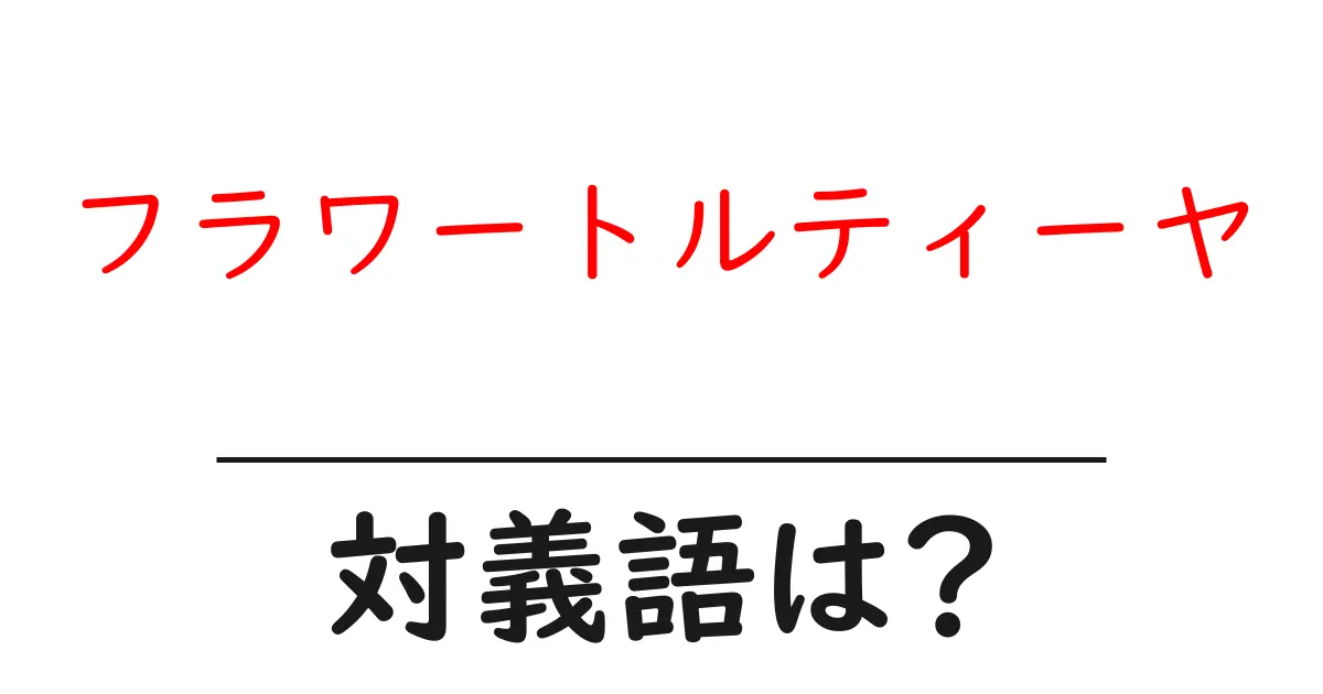 フラワートルティーヤの対義語・反対語を使用例を交えて分かりやすく解説!