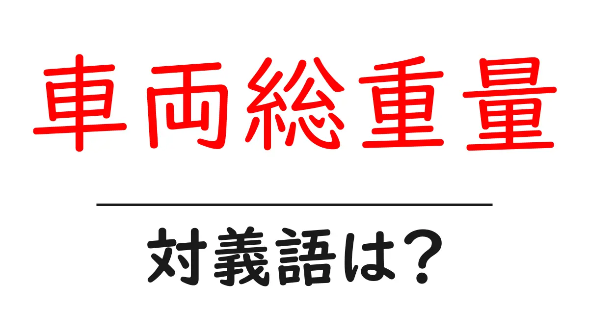 車両総重量の対義語・反対語を使用例を交えて分かりやすく解説!