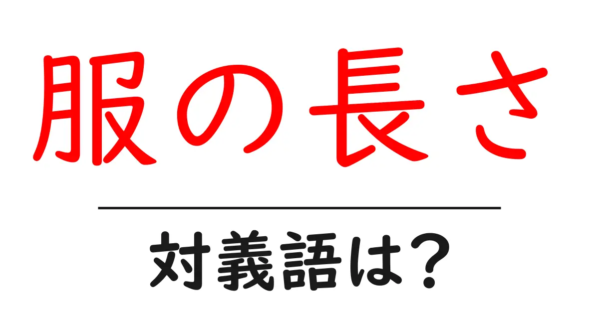 服の長さの対義語・反対語を使用例を交えて分かりやすく解説!