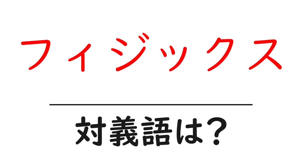 フィジックスの対義語・反対語を使用例を交えて分かりやすく解説!