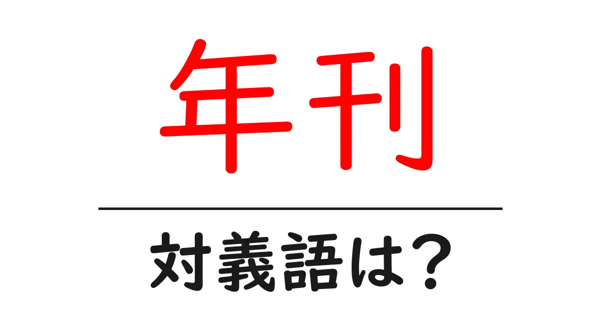 年刊の対義語・反対語を使用例を交えて分かりやすく解説!