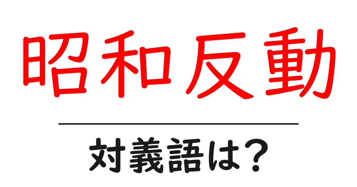昭和反動の対義語・反対語を使用例を交えて分かりやすく解説!